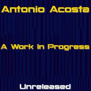 Antonio Acosta - A Work In Progress (Unreleased)